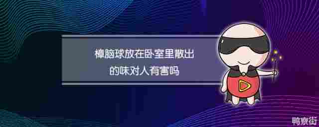 樟脑球放在卧室里散出的味对人有害吗(樟脑球放卧室里会不会有害)